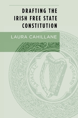 Drafting the Irish Free State Constitution - Laura Cahillane