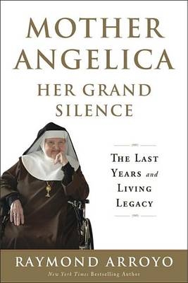 Mother Angelica Her Grand Silence - Raymond Arroyo