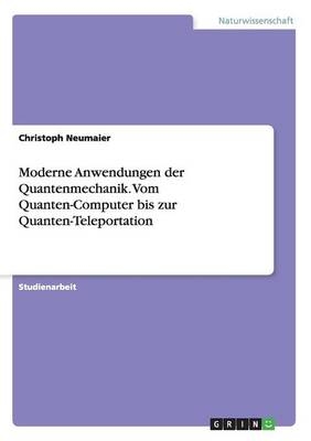 Moderne Anwendungen der Quantenmechanik. Vom Quanten-Computer bis zur Quanten-Teleportation