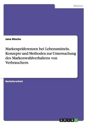 Markenpr&Atilde;&curren;ferenzen bei Lebensmitteln. Konzepte und Methoden zur Untersuchung des Markenwahlverhaltens von Verbrauchern - Jana B&Atilde;&para;sche