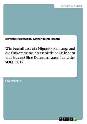 Wie beeinflusst ein Migrationshintergrund die Einkommensunterschiede bei MÃ¤nnern und Frauen? Eine Datenanalyse anhand des SOEP 2012
