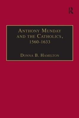 Anthony Munday and the Catholics, 1560&ndash;1633 - Donna B. Hamilton