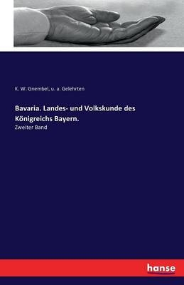 Bavaria. Landes- und Volkskunde des K&ouml;nigreichs Bayern. - K. W. Gnembel, u. a. Gelehrten