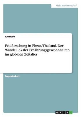 Feldforschung in Phrao/Thailand. Der Wandel lokaler Ern&Atilde;&curren;hrungsgewohnheiten im globalen Zeitalter -  Anonymous