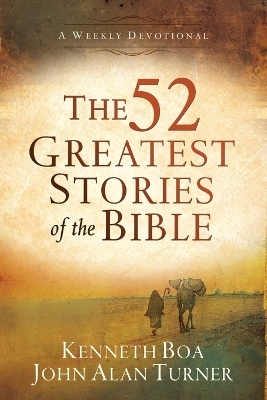 The 52 Greatest Stories of the Bible – A Weekly Devotional - Kenneth Boa, John Alan Turner