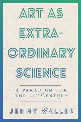 Art As Extraordinary Science - Jennifer Waller