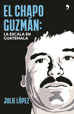 El Chapo Guzm&aacute;n. La Escala En Guatemala - Julie L&oacute;pez
