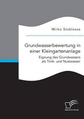 Grundwasserbewertung in einer Kleingartenanlage. Eignung des Grundwassers als Trink- und Nutzwasser - Mirko Stoklossa