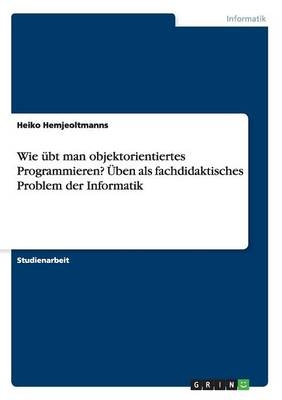 Wie Ã¼bt man objektorientiertes Programmieren? Ãben als fachdidaktisches Problem der Informatik