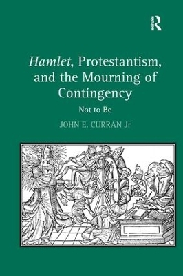 Hamlet, Protestantism, and the Mourning of Contingency - John E. Curran Jr
