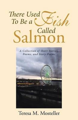 There Used To Be a Fish Called Salmon - Teresa M Mosteller