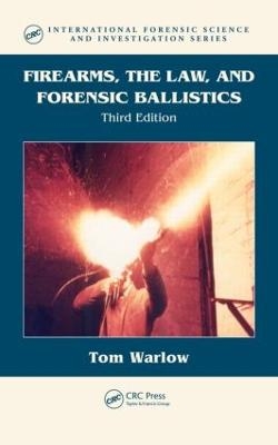 Firearms, the Law, and Forensic Ballistics - Tom Warlow