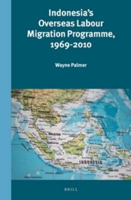 Indonesia's Overseas Labour Migration Programme, 1969-2010 - Wayne Palmer