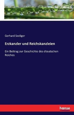 Erzkanzler und Reichskanzleien - Gerhard Seeliger