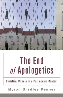 The End of Apologetics &ndash; Christian Witness in a Postmodern Context - Myron B. Penner