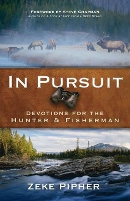 In Pursuit &ndash; Devotions for the Hunter and Fisherman - Zeke Pipher, Steve Chapman