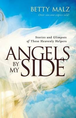 Angels by My Side &ndash; Stories and Glimpses of These Heavenly Helpers - Betty Malz