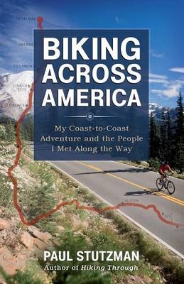 Biking Across America &ndash; My Coast&ndash;to&ndash;Coast Adventure and the People I Met Along the Way - Paul Stutzman