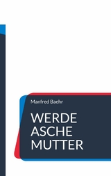 Werde Asche Mutter - Manfred Baehr