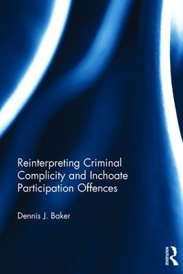 Reinterpreting Criminal Complicity and Inchoate Participation Offences - Dennis Baker