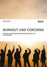 Burnout und Coaching. Die M&ouml;glichkeiten der Pr&auml;vention von Burnout im Unternehmen - Ebru Altun