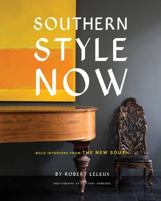 Southern Style Now: Bold Interiors from the New South - Robert Leleux