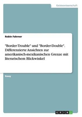 "Border-Trouble" und "Border-Double". Differenzierte Ansichten zur amerikanisch-mexikanischen Grenze mit literarischem Blickwinkel - Robin Fahrner