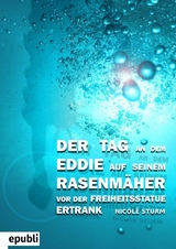 Der Tag an dem Eddie auf seinem Rasenm&auml;her vor der Freiheitsstatue ertrank - Nicole Sturm