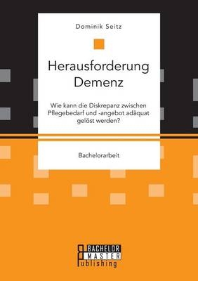 Herausforderung Demenz. Wie kann die Diskrepanz zwischen Pflegebedarf und -angebot adÃ¤quat gelÃ¶st werden?