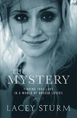 The Mystery – Finding True Love in a World of Broken Lovers - Lacey Sturm
