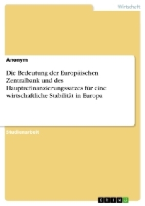 Die Bedeutung der Europ&Atilde;&curren;ischen Zentralbank und des Hauptrefinanzierungssatzes f&Atilde;&frac14;r eine wirtschaftliche Stabilit&Atilde;&curren;t in Europa -  Anonym