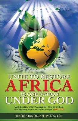 Unite to Restore Africa as One Nation Under God - Dr Bishop Dorothy Y N Tee