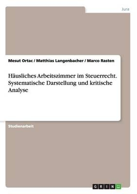 H&auml;usliches Arbeitszimmer im Steuerrecht. Systematische Darstellung und kritische Analyse - Mesut Ortac, Marco Rasten, Matthias Langenbacher