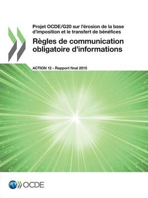 Projet OCDE/G20 sur l'érosion de la base d'imposition et le transfert de bénéfices Règles de communication obligatoire d'informations, Action 12 - Rapport final 2015