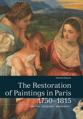 The Restoration of Paintings in Paris, 1750-1815 - Noemie Etienne