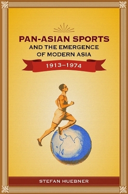 Pan-Asian Sports and the Emergence of Modern Asia, 1913-1974