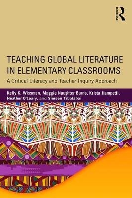 Teaching Global Literature in Elementary Classrooms - Kelly K. Wissman, Maggie Naughter Burns, Krista Jiampetti, Heather O'Leary, Simeen Tabatabai