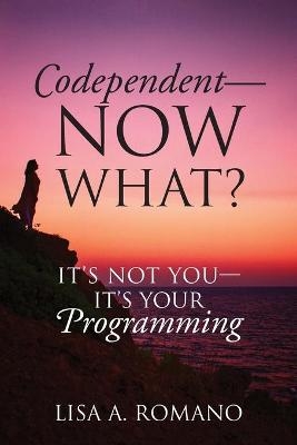 Codependent - Now What? Its Not You - Its Your Programming - Lisa A Romano