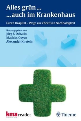 Alles Gr&uuml;n ... ... auch im Krankenhaus - J&ouml;rg F. Debatin, Mathias Goyen, Alexander Kirstein