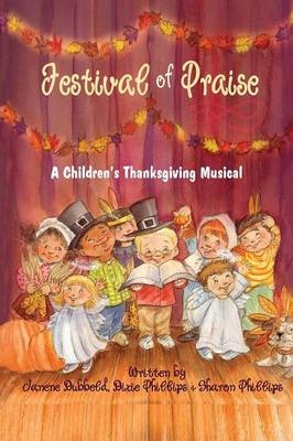 Festival of Praise- A Children's Thanksgiving Musical - Janene Dubbeld, Dixie Phillips, Sharon Phillips