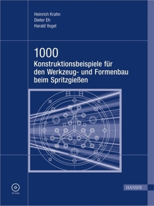 1000 Konstruktionsbeispiele f&uuml;r den Werkzeug- und Formenbau beim Spritzgie&szlig;en - Heinrich Krahn, Dieter Eh, Harald Vogel
