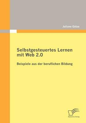 Selbstgesteuertes Lernen mit Web 2.0: Beispiele aus der beruflichen Bildung - Juliane G&ouml;tze