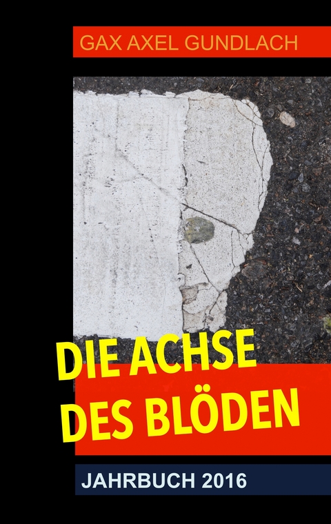 Die Achse des Bl&ouml;den Jahrbuch 2016 - GAX Axel Gundlach