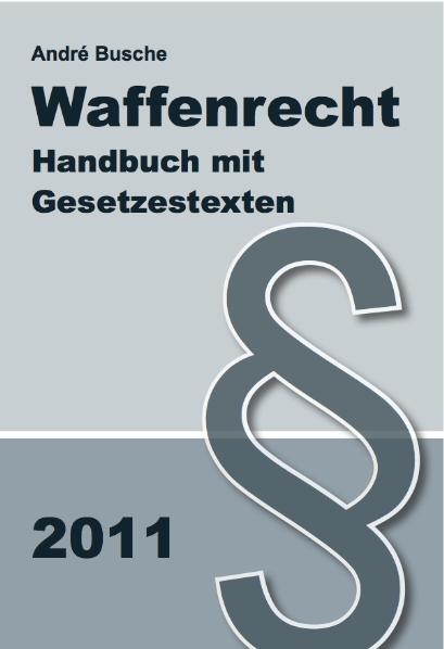 Waffenrecht Handbuch mit Gesetzestexten - Einf&uuml;hrung in das Waffengesetz mit Erl&auml;uterungen zum Beschu&szlig;gesetz - Andr&eacute; Busche