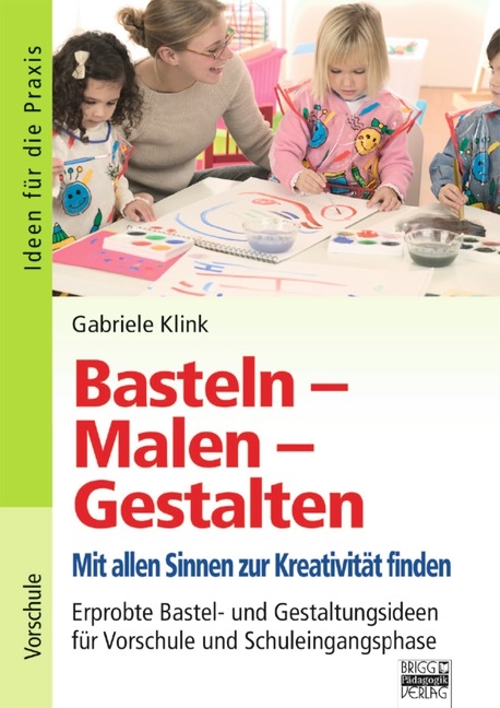 Ideen f&uuml;r die Praxis - Kindergarten und Vorschule / Basteln - Malen - Gestalten