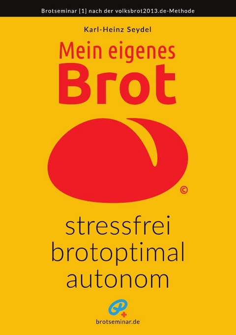 Mein eigenes Brot &ndash; stressfrei, brotoptimal, autonom - Karl-Heinz Seydel