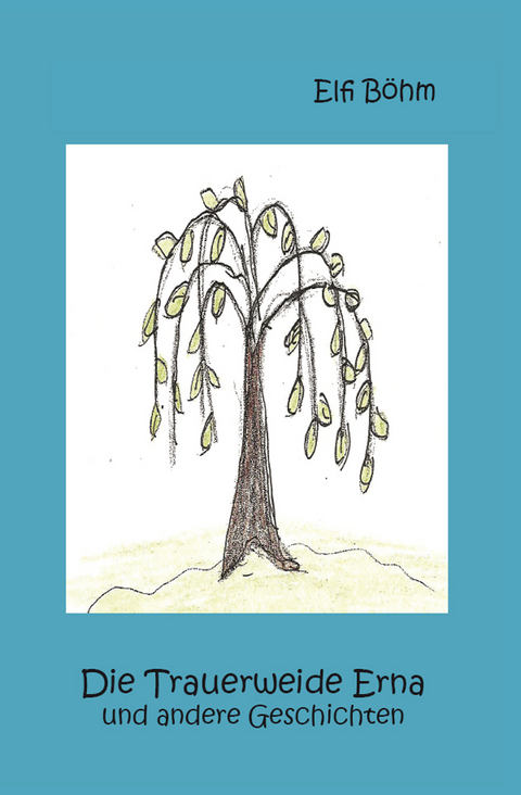 Die Trauerweide Erna und andere Geschichten - Elfi B&ouml;hm