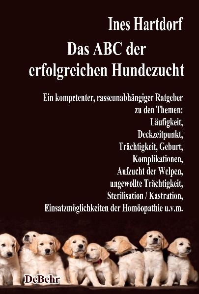 Das ABC der erfolgreichen Hundezucht - Ein kompetenter, rasseunabh&auml;ngiger Ratgeber zu den Themen: L&auml;ufigkeit, Deckzeitpunkt, Tr&auml;chtigkeit, Geburt, Komplikationen, Aufzucht der Welpen, ungewollte Tr&auml;chtigkeit, Sterilisation / Kastration; Einsatzm&ouml;glichkeiten der Hom&ouml;opathie u.v.m. - Ines Hartdorf