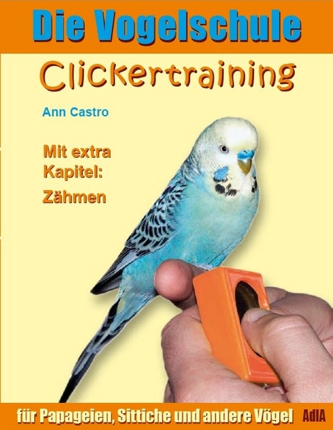 Die Vogelschule. Clickertraining f&uuml;r Papageien, Sittiche und andere V&ouml;gel - Ann Castro