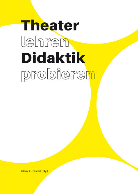 Theater lehren Didaktik probieren - Eberhard K&ouml;hler, Gudrun Herrbold, Beate Kr&uuml;tzkamp, Adalisa Menghini, Friederike Lampert, Claudia Lehmann, Matthew Burton, Ute Pinkert, Marion Hirte, Annika Vogt, Tom Klimant, Karl-A. S. Meyer, Volker Jurk&eacute;, Johannes Kup, Ulrike Hentschel, Anita Fuchs, Ursula Jenni, Katja Rothe, Laura Barzel, Laura Kohlhoff, Mira Laskowski, Bodo Neemann, Anna-Lena Rode, Uta Plate, Eliana Sch&uuml;ler, Lukas M&uuml;ller, Lena Albach
